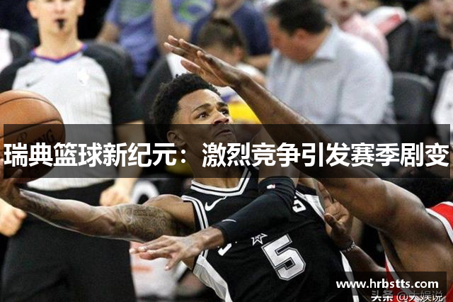 瑞典篮球新纪元：激烈竞争引发赛季剧变