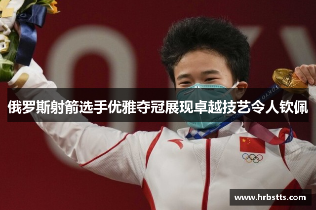 俄罗斯射箭选手优雅夺冠展现卓越技艺令人钦佩