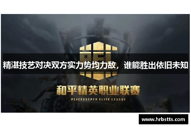 精湛技艺对决双方实力势均力敌，谁能胜出依旧未知