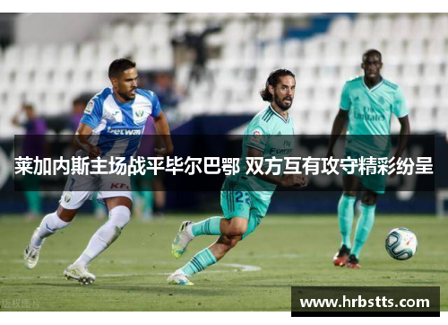 莱加内斯主场战平毕尔巴鄂 双方互有攻守精彩纷呈