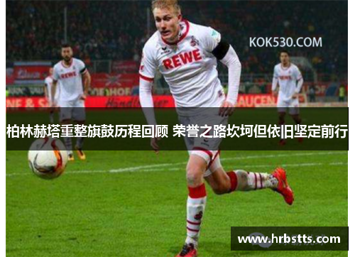 柏林赫塔重整旗鼓历程回顾 荣誉之路坎坷但依旧坚定前行