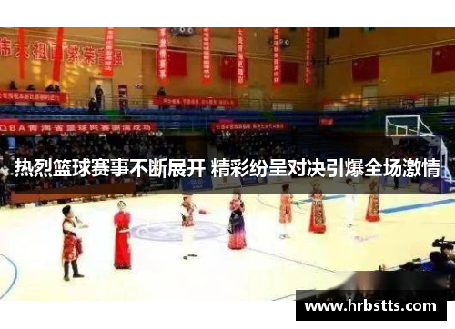 热烈篮球赛事不断展开 精彩纷呈对决引爆全场激情